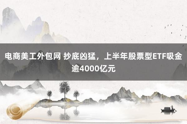 电商美工外包网 抄底凶猛，上半年股票型ETF吸金逾4000亿元