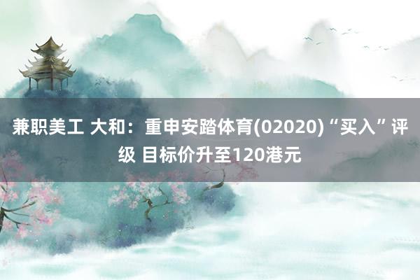 兼职美工 大和：重申安踏体育(02020)“买入”评级 目标价升至120港元