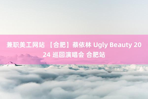 兼职美工网站 【合肥】蔡依林 Ugly Beauty 2024 巡回演唱会 合肥站