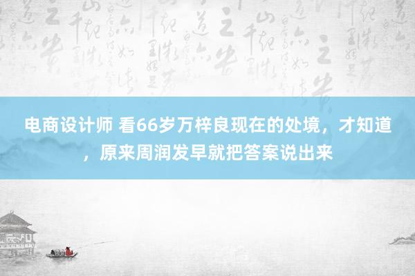 电商设计师 看66岁万梓良现在的处境，才知道，原来周润发早就把答案说出来