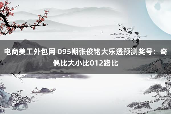 电商美工外包网 095期张俊铭大乐透预测奖号：奇偶比大小比012路比