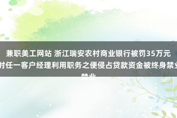 兼职美工网站 浙江瑞安农村商业银行被罚35万元 时任一客户经理利用职务之便侵占贷款资金被终身禁业