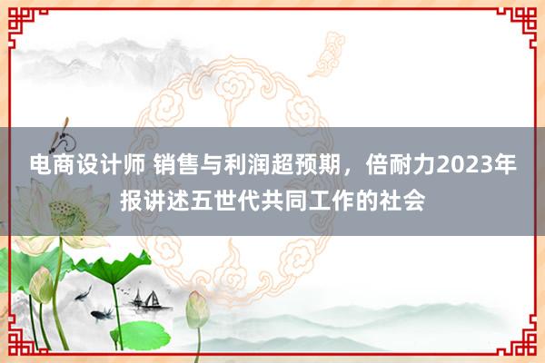 电商设计师 销售与利润超预期，倍耐力2023年报讲述五世代共同工作的社会