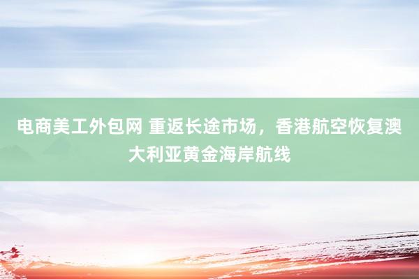 电商美工外包网 重返长途市场，香港航空恢复澳大利亚黄金海岸航线