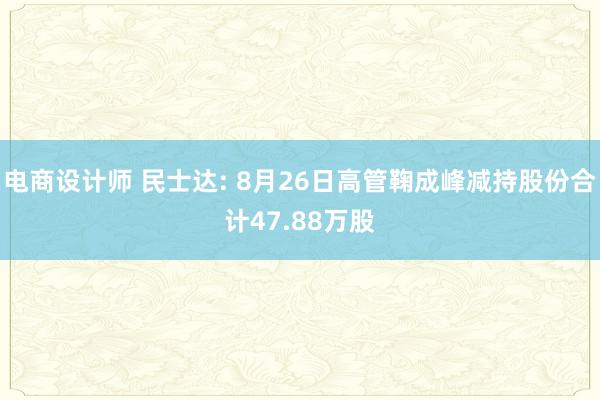 电商设计师 民士达: 8月26日高管鞠成峰减持股份合计47.88万股