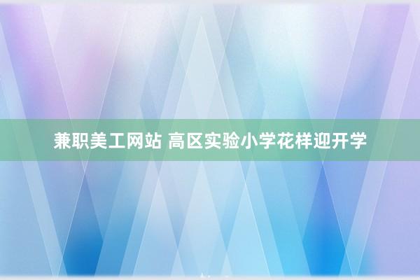 兼职美工网站 高区实验小学花样迎开学