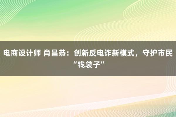 电商设计师 肖昌恭：创新反电诈新模式，守护市民“钱袋子”