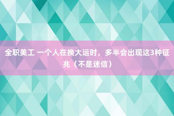 全职美工 一个人在换大运时，多半会出现这3种征兆（不是迷信）