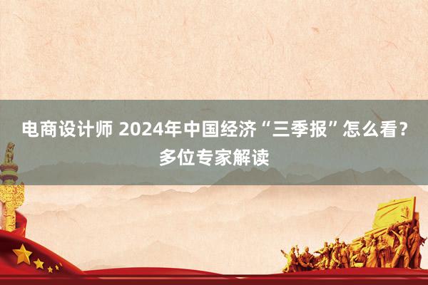 电商设计师 2024年中国经济“三季报”怎么看？多位专家解读