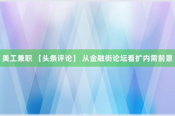 美工兼职 【头条评论】 从金融街论坛看扩内需前景