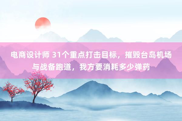 电商设计师 31个重点打击目标，摧毁台岛机场与战备跑道，我方要消耗多少弹药